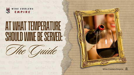 At What Temperature Should Wine Be Served: The Guide | Wine Coolers Empire
