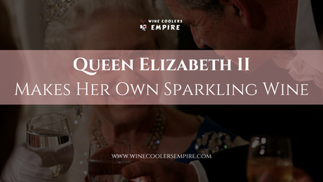 Queen Elizabeth II Makes Her Own Sparkling Wine | Wine Coolers Empire