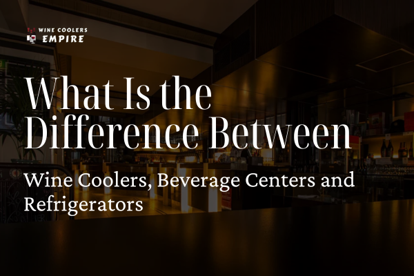 What Is the Difference Between Wine Coolers, Beverage Centers and Refrigerators | Wine Coolers Empire