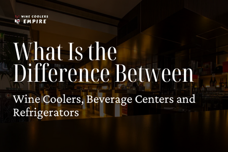 What Is the Difference Between Wine Coolers, Beverage Centers and Refrigerators | Wine Coolers Empire